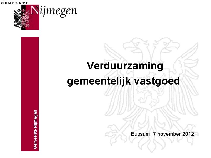 Gemeente Nijmegen Verduurzaming gemeentelijk vastgoed Bussum, 7 november 2012 