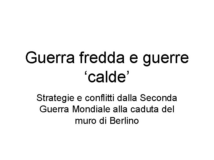 Guerra fredda e guerre ‘calde’ Strategie e conflitti dalla Seconda Guerra Mondiale alla caduta