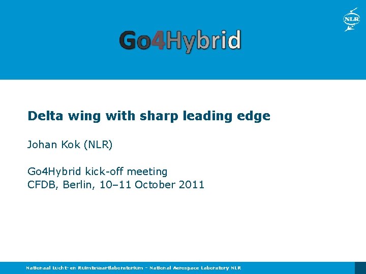Delta wing with sharp leading edge Johan Kok (NLR) Go 4 Hybrid kick-off meeting Delta wing with sharp leading edge Johan Kok (NLR) Go 4 Hybrid kick-off meeting