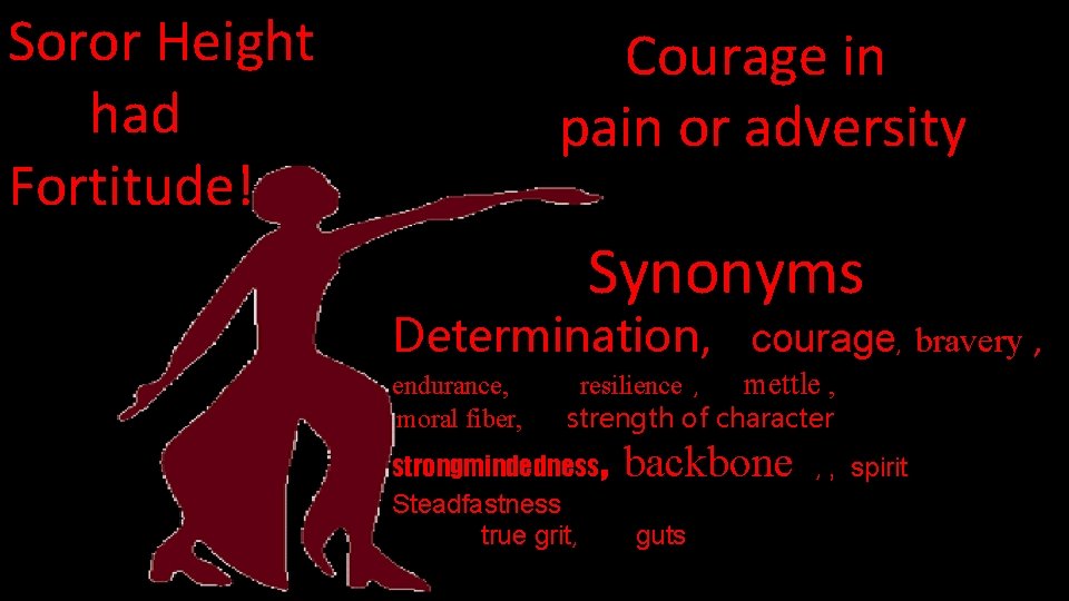 Soror Height had Fortitude! Courage in pain or adversity Synonyms Determination, courage, bravery ,