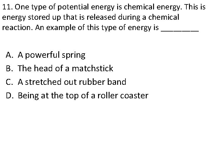 11. One type of potential energy is chemical energy. This is energy stored up