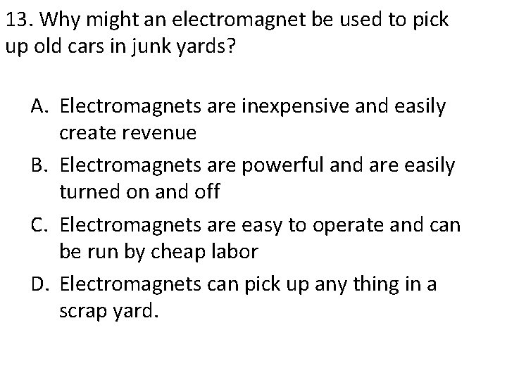 13. Why might an electromagnet be used to pick up old cars in junk