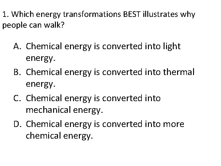 1. Which energy transformations BEST illustrates why people can walk? A. Chemical energy is