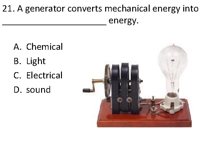 21. A generator converts mechanical energy into ___________ energy. A. B. C. D. Chemical