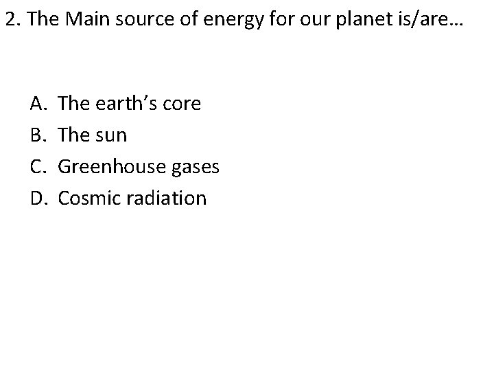 2. The Main source of energy for our planet is/are… A. B. C. D.