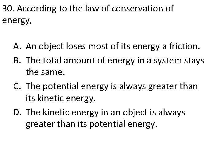 30. According to the law of conservation of energy, A. An object loses most