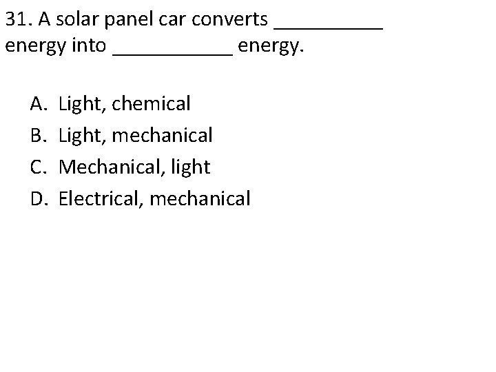 31. A solar panel car converts _____ energy into ______ energy. A. B. C.