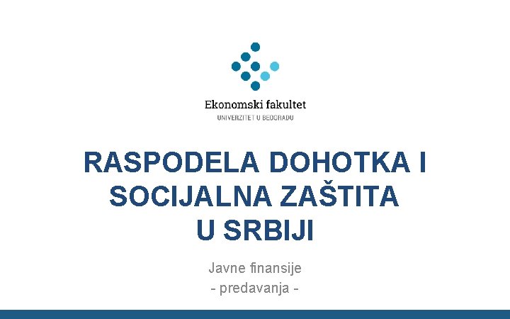 RASPODELA DOHOTKA I SOCIJALNA ZAŠTITA U SRBIJI Javne finansije - predavanja - 