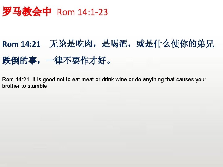 罗马教会中 Rom 14: 1 -23 Rom 14: 21 无论是吃肉，是喝酒，或是什么使你的弟兄 跌倒的事，一律不要作才好。 Rom 14: 21 It