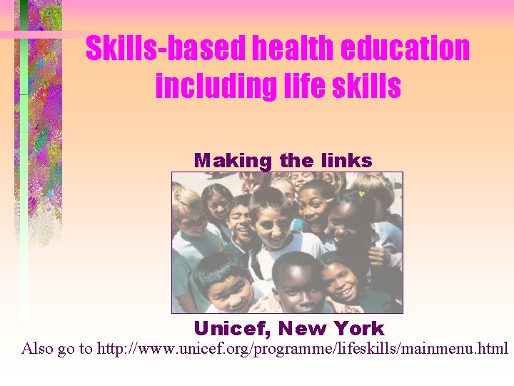 Skills-based health education including life skills Making the links Unicef, New York Also go