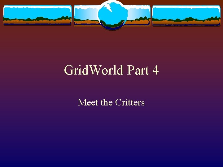 Grid. World Part 4 Meet the Critters 