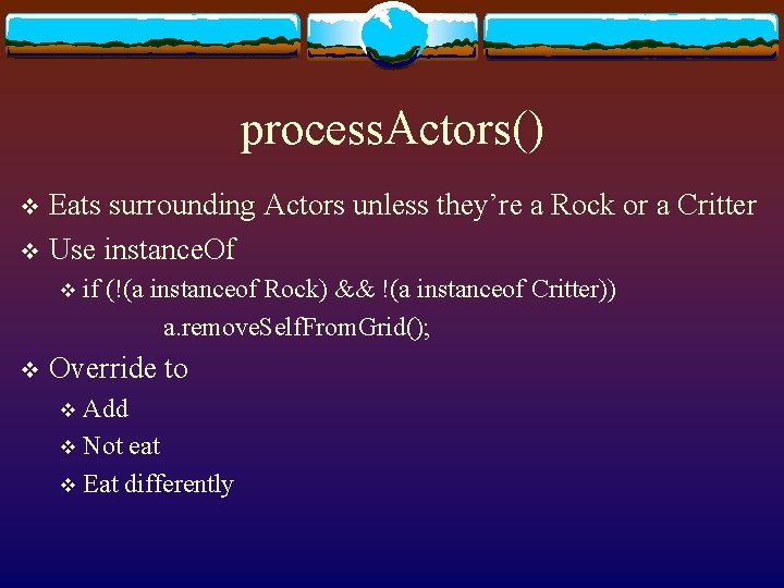 process. Actors() Eats surrounding Actors unless they’re a Rock or a Critter v Use