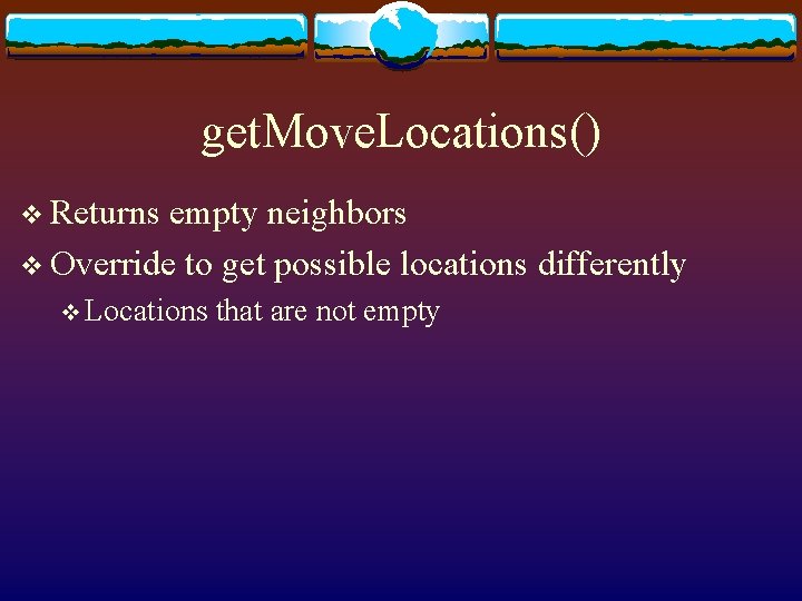get. Move. Locations() v Returns empty neighbors v Override to get possible locations differently