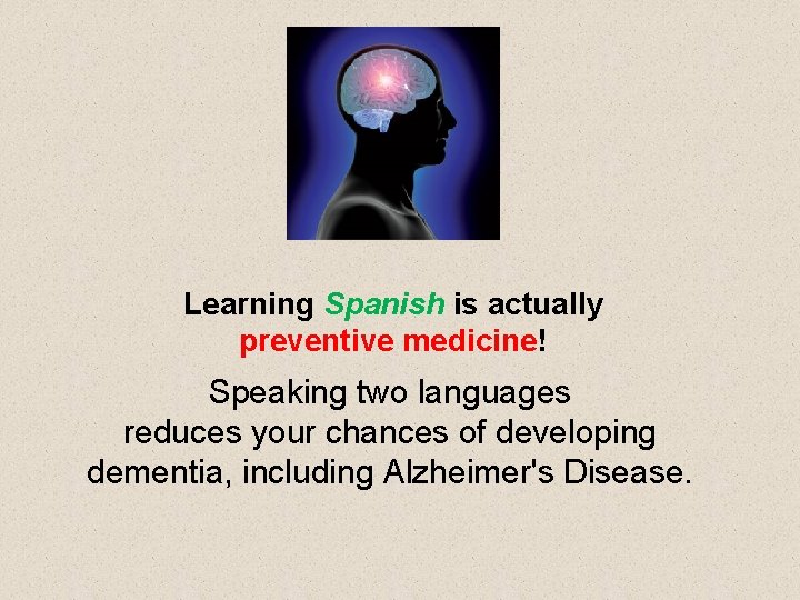 Learning Spanish is actually preventive medicine! Speaking two languages reduces your chances of developing