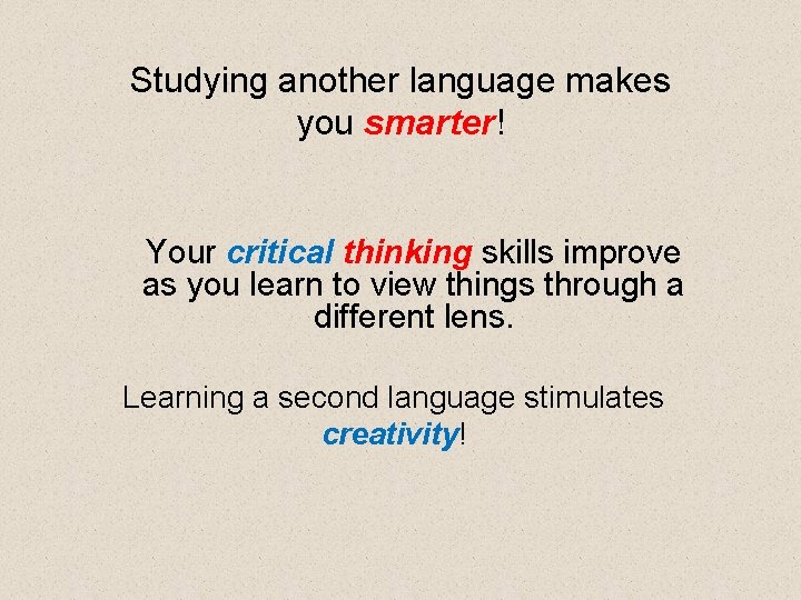 Studying another language makes you smarter! Your critical thinking skills improve as you learn