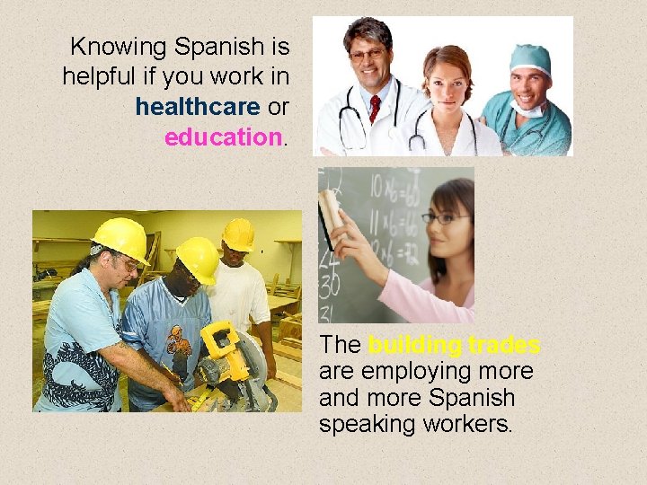 Knowing Spanish is helpful if you work in healthcare or education. The building trades