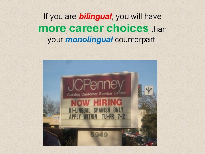 If you are bilingual, you will have more career choices than your monolingual counterpart.