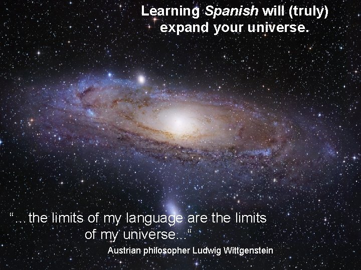 Learning Spanish will (truly) expand your universe. “…the limits of my language are the