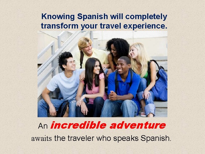 Knowing Spanish will completely transform your travel experience. An incredible adventure awaits the traveler