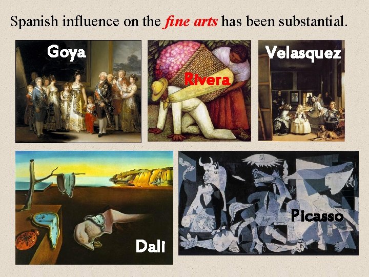 Spanish influence on the fine arts has been substantial. Goya Velasquez Rivera Picasso Dali