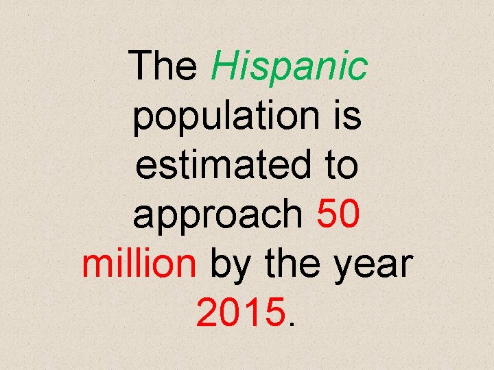 The Hispanic population is estimated to approach 50 million by the year 2015. 