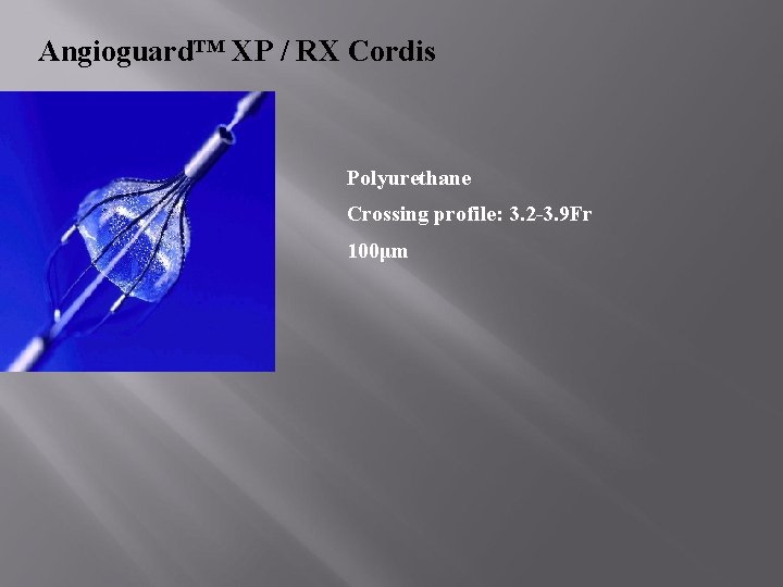 Angioguard™ XP / RX Cordis Polyurethane Crossing profile: 3. 2 -3. 9 Fr 100μm