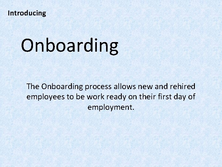 Introducing Onboarding The Onboarding process allows new and rehired employees to be work ready