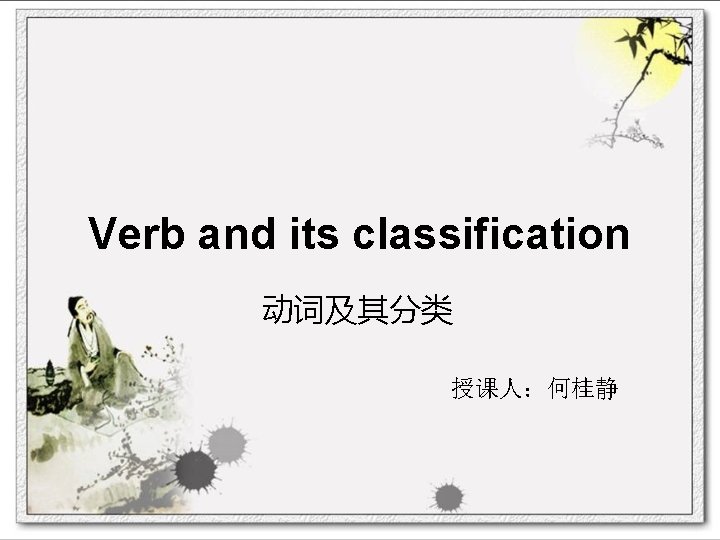 Verb and its classification 动词及其分类 授课人：何桂静 