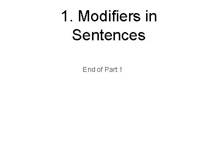 1. Modifiers in Sentences End of Part 1 1. Modifiers in Sentences End of Part 1