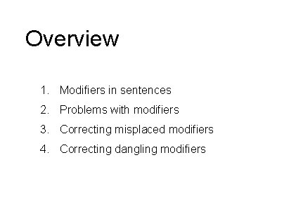 Overview 1. Modifiers in sentences 2. Problems with modifiers 3. Correcting misplaced modifiers 4.