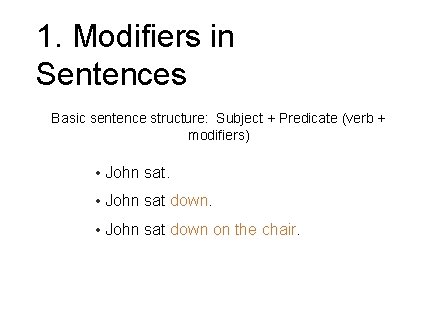 1. Modifiers in Sentences Basic sentence structure: Subject + Predicate (verb + modifiers) • 1. Modifiers in Sentences Basic sentence structure: Subject + Predicate (verb + modifiers) •