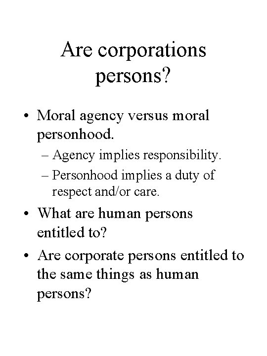 Are corporations persons? • Moral agency versus moral personhood. – Agency implies responsibility. –