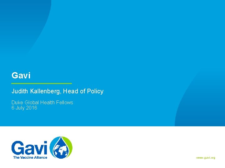 Gavi Judith Kallenberg, Head of Policy Duke Global Health Fellows 6 July 2016 www.