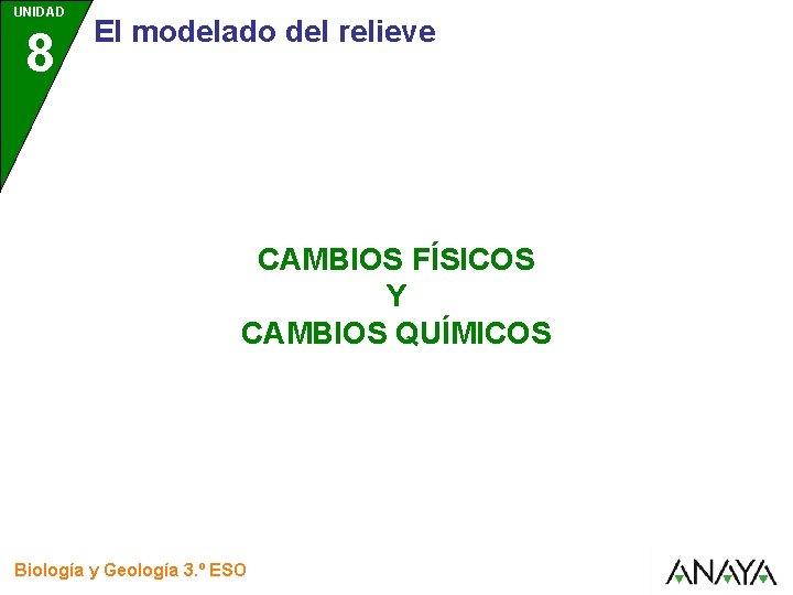 UNIDAD 8 El modelado del relieve CAMBIOS FÍSICOS Y CAMBIOS QUÍMICOS Biología y Geología