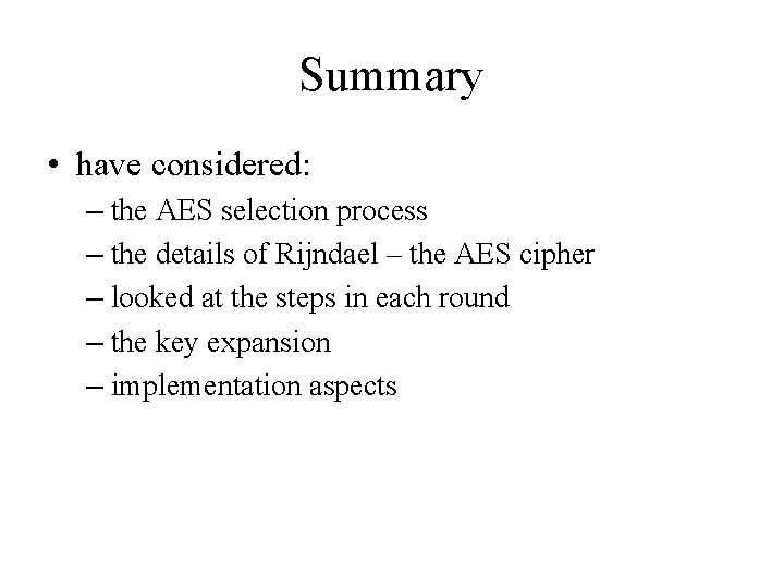 Summary • have considered: – the AES selection process – the details of Rijndael