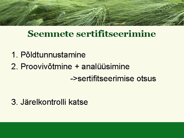 Seemnete sertifitseerimine 1. Põldtunnustamine 2. Proovivõtmine + analüüsimine ->sertifitseerimise otsus 3. Järelkontrolli katse 