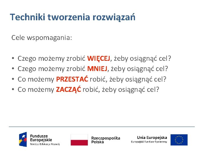 Techniki tworzenia rozwiązań Cele wspomagania: • Czego możemy zrobić WIĘCEJ, żeby osiągnąć cel? •