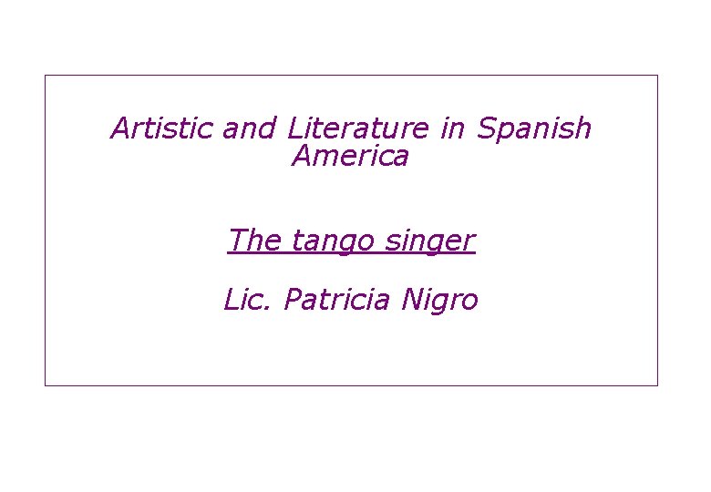 Artistic and Literature in Spanish America The tango singer Lic. Patricia Nigro 