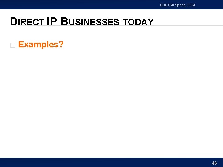 ESE 150 Spring 2019 DIRECT IP BUSINESSES TODAY � Examples? 46 