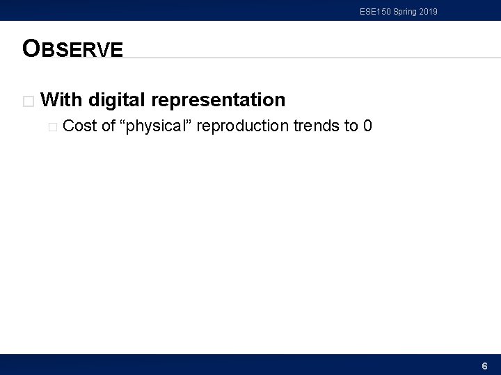 ESE 150 Spring 2019 OBSERVE � With digital representation � Cost of “physical” reproduction