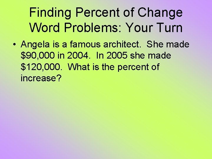 Finding Percent of Change Word Problems: Your Turn • Angela is a famous architect. Finding Percent of Change Word Problems: Your Turn • Angela is a famous architect.