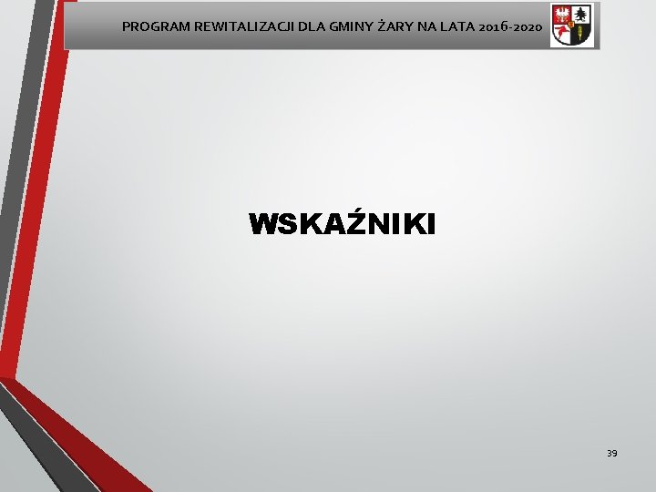 PROGRAM REWITALIZACJI DLA GMINY ŻARY NA LATA 2016 -2020 WSKAŹNIKI 39 