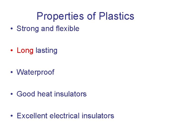 Properties of Plastics • Strong and flexible • Long lasting • Waterproof • Good