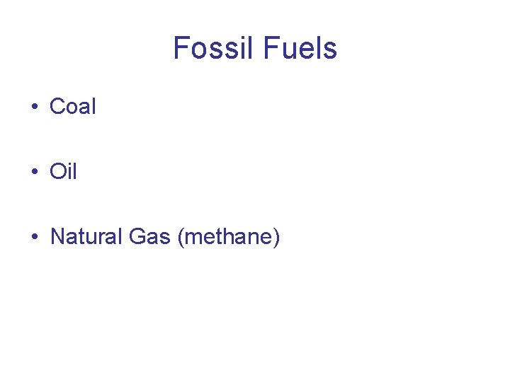 Fossil Fuels • Coal • Oil • Natural Gas (methane) 