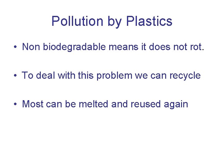 Pollution by Plastics • Non biodegradable means it does not rot. • To deal