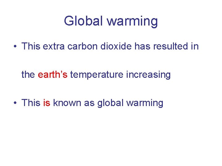 Global warming • This extra carbon dioxide has resulted in the earth’s temperature increasing