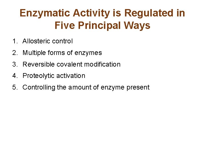 Enzymatic Activity is Regulated in Five Principal Ways 1. Allosteric control 2. Multiple forms Enzymatic Activity is Regulated in Five Principal Ways 1. Allosteric control 2. Multiple forms