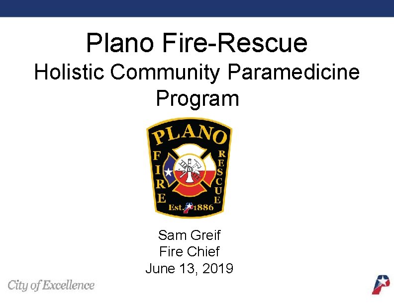 Plano Fire-Rescue Holistic Community Paramedicine Program Sam Greif Fire Chief June 13, 2019 