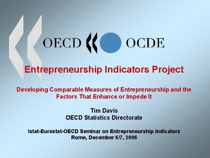 Entrepreneurship Indicators Project Developing Comparable Measures of Entrepreneurship and the Factors That Enhance or