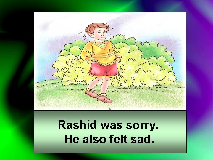 Rashid was sorry. He also felt sad. 